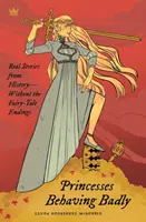 Zlé správanie princezien: Skutočné príbehy z histórie bez rozprávkových koncov - Princesses Behaving Badly: Real Stories from History Without the Fairy-Tale Endings