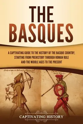 Baskovia: Pútavý sprievodca dejinami Baskicka od praveku cez rímsku nadvládu až po stredovek - The Basques: A Captivating Guide to the History of the Basque Country, Starting from Prehistory through Roman Rule and the Middle A