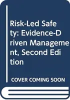 Bezpečnosť založená na riziku: Manažment založený na dôkazoch, druhé vydanie - Risk-Led Safety: Evidence-Driven Management, Second Edition