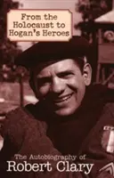 Od holokaustu po Hoganových hrdinov: Autobiografia Roberta Claryho - From the Holocaust to Hogan's Heroes: The Autobiography of Robert Clary