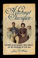 Veľká obeta: Veľká obeta: černošskí vojaci zo severu, ich rodiny a skúsenosti z občianskej vojny - A Great Sacrifice: Northern Black Soldiers, Their Families, and the Experience of Civil War