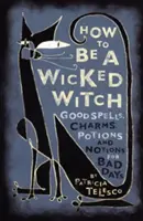 Ako sa stať zlou čarodejnicou: Ako sa stať čarodejnicou: Dobré kúzla, čary, elixíry a nápady na zlé dni - How to Be a Wicked Witch: Good Spells, Charms, Potions and Notions for Bad Days