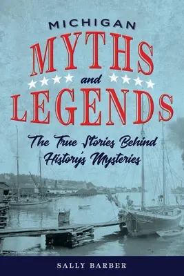 Michiganské mýty a legendy: Druhé vydanie knihy Michiganské legendy a povesti: Pravdivé príbehy záhad histórie - Michigan Myths and Legends: The True Stories behind History's Mysteries, Second Edition
