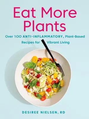 Jedzte viac rastlín: Viac ako 100 protizápalových receptov na rastlinnej báze pre život plný energie - Eat More Plants: Over 100 Anti-Inflammatory, Plant-Based Recipes for Vibrant Living
