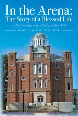 V aréne: Príbeh požehnaného života: Rádio: akademické vedenie, radosť z rodiny a rádio - In the Arena: The Story of a Blessed Life: Academic Leadership, the Joy of Family, and Ham Radio