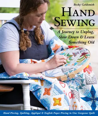 Ručné šitie: Ručné obšívanie, quiltovanie, aplikovanie a anglické papierové výšivky v jednom: Cesta k odpojeniu, spomaleniu a naučeniu sa niečoho starého - Hand Sewing: A Journey to Unplug, Slow Down & Learn Something Old; Hand Piecing, Quilting, Appliqu & English Paper Piecing in One