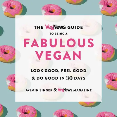 Vegnews Guide to Being a Fabulous Vegan: Vegánsky sprievodca: Vyzeraj dobre, cíť sa dobre a rob dobre za 30 dní - The Vegnews Guide to Being a Fabulous Vegan: Look Good, Feel Good & Do Good in 30 Days
