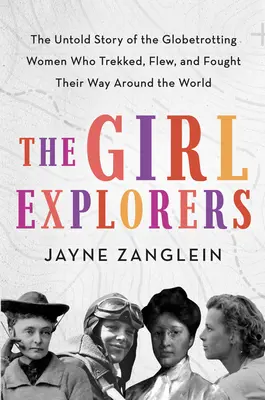 Dievčatá prieskumníčky: Nevypovedaný príbeh žien, ktoré prešli, preleteli a bojovali na ceste okolo sveta - The Girl Explorers: The Untold Story of the Globetrotting Women Who Trekked, Flew, and Fought Their Way Around the World