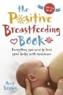Kniha o pozitívnom dojčení: Všetko, čo potrebujete, aby ste mohli kŕmiť svoje dieťa s dôverou - The Positive Breastfeeding Book: Everything You Need to Feed Your Baby with Confidence