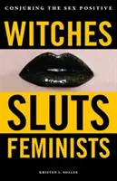 Čarodejnice, dievky, feministky: Čarovanie s pozitívnym pohlavím - Witches, Sluts, Feminists: Conjuring the Sex Positive