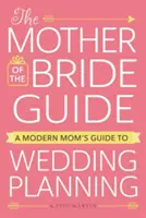 Sprievodca matkou nevesty: Sprievodca modernej mamy pri plánovaní svadby - The Mother of the Bride Guide: A Modern Mom's Guide to Wedding Planning