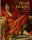 Frank Dicksee: 1853-1928; jeho umenie a život - Frank Dicksee: 1853-1928; His Art and Life