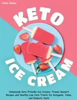 Keto zmrzlina: Domáce zmrzliny vhodné pre keto, recepty na mrazené dezerty a zdravé pochúťky s nízkym obsahom uhľohydrátov pre ketogénnych, paleo a diabetikov - Keto Ice Cream: Homemade Keto-Friendly Ice Creams, Frozen Dessert Recipes and Healthy Low Carb Treats for Ketogenic, Paleo, and Diabet