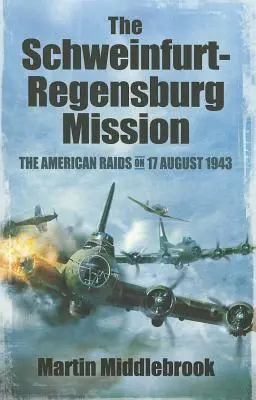 Misia Schweinfurt-Regensburg: Americký nálet 17. augusta 1943 - The Schweinfurt-Regensburg Mission: The American Raids on 17 August 1943