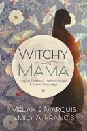 Čarodejnícka mama: Magické tradície, materské poznatky a posvätné vedomosti - Witchy Mama: Magickal Traditions, Motherly Insights & Sacred Knowledge