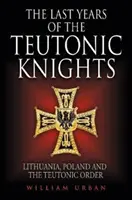 Posledné roky teutónskych rytierov: Litva, Poľsko a Teutónsky rád - The Last Years of the Teutonic Knights: Lithuania, Poland and the Teutonic Order
