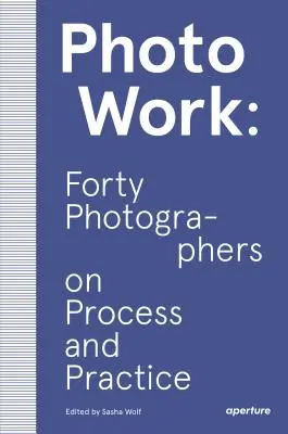 Fotografovanie: Štyridsať fotografov o procese a praxi - Photowork: Forty Photographers on Process and Practice