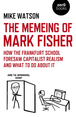 Memeing Marka Fishera - Ako Frankfurtská škola predvídala kapitalistický realizmus a čo s tým robiť - Memeing of Mark Fisher, The - How the Frankfurt School Foresaw Capitalist Realism and What To Do About It