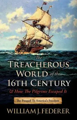 Zradný svet 16. storočia a ako z neho unikli pútnici: Prequel k americkej slobode - The Treacherous World of the 16th Century & How the Pilgrims Escaped It: The Prequel to America's Freedom