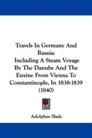 Cesty po Nemecku a Rusku: Vrátane parnej plavby po Dunaji a Euxine z Viedne do Konštantínopolu v rokoch 1838-1839 - Travels In Germany And Russia: Including A Steam Voyage By The Danube And The Euxine From Vienna To Constantinople, In 1838-1839