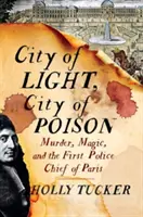 Mesto svetla, mesto jedu: Vražda, mágia a prvý policajný šéf v Paríži - City of Light, City of Poison: Murder, Magic, and the First Police Chief of Paris