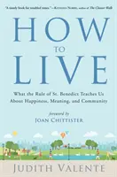 Ako žiť: Benedikta nás učí o šťastí, zmysle a spoločenstve - How to Live: What the Rule of St. Benedict Teaches Us about Happiness, Meaning, and Community