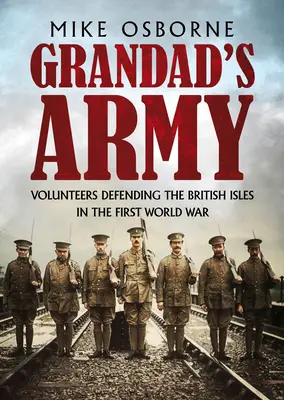 Dedova armáda: Dobrovoľníci brániaci britské ostrovy v prvej svetovej vojne - Grandad's Army: Volunteers Defending the British Isles in the First World War