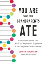 Ste to, čo jedli vaši starí rodičia: Čo potrebujete vedieť o výžive, skúsenostiach, epigenetike a pôvode chronických ochorení - You Are What Your Grandparents Ate: What You Need to Know about Nutrition, Experience, Epigenetics and the Origins of Chronic Disease