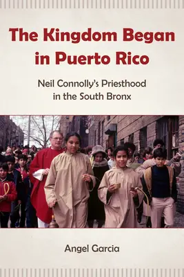 Kráľovstvo sa začalo v Portoriku: Kňazstvo Neila Connollyho v južnom Bronxe - The Kingdom Began in Puerto Rico: Neil Connolly's Priesthood in the South Bronx