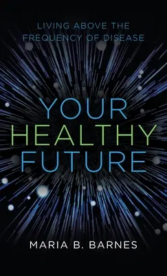 Vaša zdravá budúcnosť: Život nad frekvenciou chorôb - Your Healthy Future: Living Above the Frequency of Disease