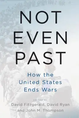 Ani minulosť: Ako Spojené štáty končia vojny - Not Even Past: How the United States Ends Wars
