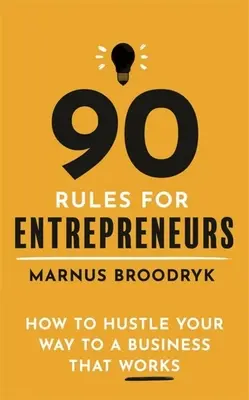 90 pravidiel pre podnikateľov: Ako sa prebiť k fungujúcemu podnikaniu - 90 Rules for Entrepreneurs: How to Hustle Your Way to a Business That Works