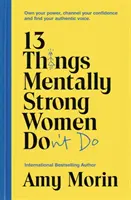 13 vecí, ktoré mentálne silné ženy nerobia - Vlastnite svoju silu, nasmerujte svoje sebavedomie a nájdite svoj autentický hlas - 13 Things Mentally Strong Women Don't Do - Own Your Power, Channel Your Confidence, and Find Your Authentic Voice