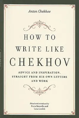 Ako písať ako Čechov: rady a inšpirácie priamo z jeho vlastných listov a diel - How to Write Like Chekhov: Advice and Inspiration, Straight from His Own Letters and Work