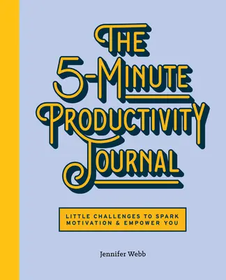 Denník 5-minútovej produktivity: Malé výzvy, ktoré naštartujú motiváciu a dodajú vám silu - The 5-Minute Productivity Journal: Little Challenges to Spark Motivation and Empower You