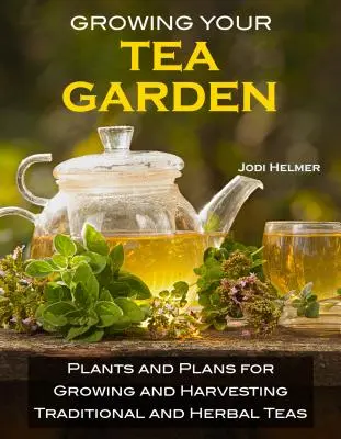 Pestovanie vlastnej čajovej záhrady: Príručka na pestovanie a zber chutných čajov na záhrade: Ako si vypestovať a zozbierať chutné čaje? - Growing Your Own Tea Garden: The Guide to Growing and Harvesting Flavorful Teas in Your Backyard