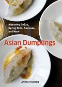 Ázijské knedle: Kuchařka: Gyoza, jarné závitky, samosy a ďalšie [kuchárska kniha] - Asian Dumplings: Mastering Gyoza, Spring Rolls, Samosas, and More [A Cookbook]