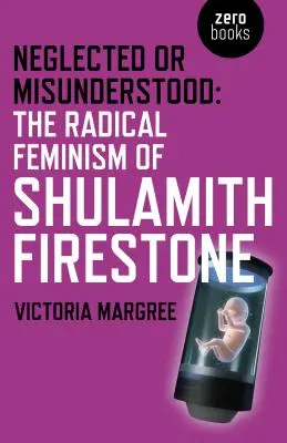 Zanedbávané alebo nepochopené: Radikálny feminizmus Shulamith Firestoneovej - Neglected or Misunderstood: The Radical Feminism of Shulamith Firestone