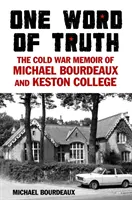 Jedno slovo pravdy - Spomienky na studenú vojnu Michaela Bourdeauxa a Keston College - One Word of Truth - The Cold War Memoir of Michael Bourdeaux and Keston College