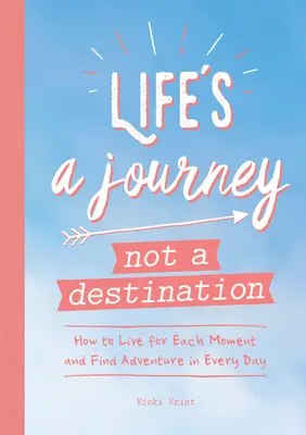 Život je cesta, nie cieľ: Ako žiť pre každý okamih a nájsť dobrodružstvo v každom dni - Life's a Journey Not a Destination: How to Live for Each Moment and Find Adventure in Every Day