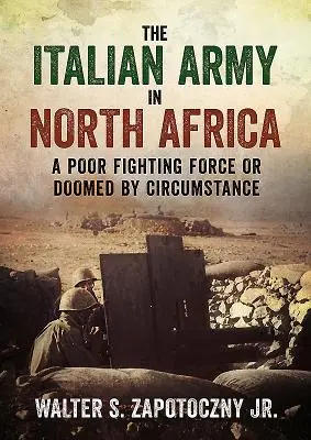 Talianska armáda v severnej Afrike: Slabá bojová sila alebo odsúdená okolnosťami - The Italian Army in North Africa: A Poor Fighting Force or Doomed by Circumstance