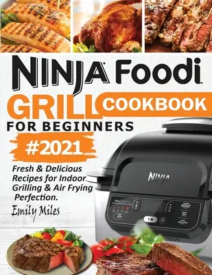 Kuchárska kniha Ninja Foodi Grill pre začiatočníkov #2021: Svieže a chutné recepty na dokonalé grilovanie a fritovanie na vzduchu - Ninja Foodi Grill Cookbook For Beginners #2021: Fresh & Delicious Recipes For Indoor Grilling & Air Frying Perfection