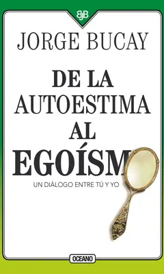 de la Autoestima Al Egosmo: Un Dilogo Entre Tu Yo - de la Autoestima Al Egosmo: Un Dilogo Entre Tu Y Yo