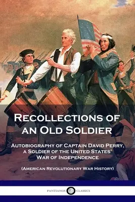 Spomienky starého vojaka: Autobiografia kapitána Davida Perryho, vojaka z vojny za nezávislosť Spojených štátov (Americká revolučná vojna) - Recollections of an Old Soldier: Autobiography of Captain David Perry, a Soldier of the United States' War of Independence (American Revolutionary War