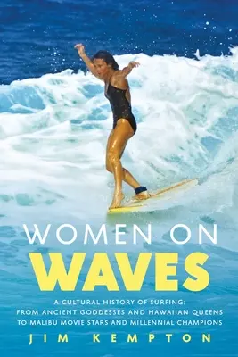 Ženy na vlnách: A Cultural History of Surfing: Od starovekých bohyň a havajských kráľovien po filmové hviezdy z Malibu a miléniové šampiónky - Women on Waves: A Cultural History of Surfing: From Ancient Goddesses and Hawaiian Queens to Malibu Movie Stars and Millennial Champio