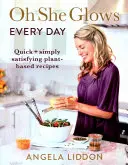 Oh She Glows Every Day - Rýchle a jednoducho uspokojujúce recepty na rastlinnej báze - Oh She Glows Every Day - Quick and simply satisfying plant-based recipes