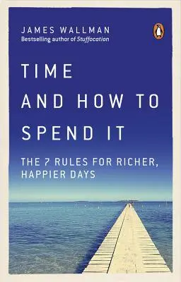 Čas a ako ho tráviť: 7 pravidiel pre bohatšie a šťastnejšie dni - Time and How to Spend It: The 7 Rules for Richer, Happier Days