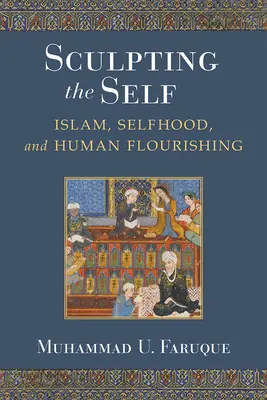 Tvarovanie seba samého: islam, sebectvo a ľudský rozkvet - Sculpting the Self: Islam, Selfhood, and Human Flourishing