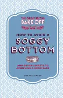 The Great British Bake Off: Ako sa vyhnúť premočenému dnu: A ďalšie tajomstvá, ako dosiahnuť dobrý koláč - The Great British Bake Off: How to Avoid a Soggy Bottom: And Other Secrets to Achieving a Good Bake