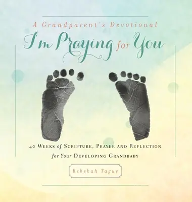 A Grandparent's Devotional- I'm Praying for You: 40 týždňov Písma, modlitieb a zamyslení pre vaše vyvíjajúce sa vnúča - A Grandparent's Devotional- I'm Praying for You: 40 Weeks of Scripture, Prayer and Reflection for Your Developing Grandbaby